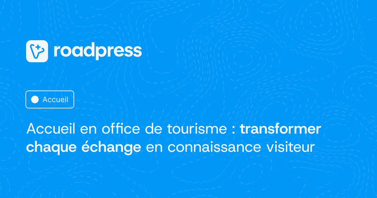 Accueil en office de tourisme : transformer chaque échange en connaissance visiteur