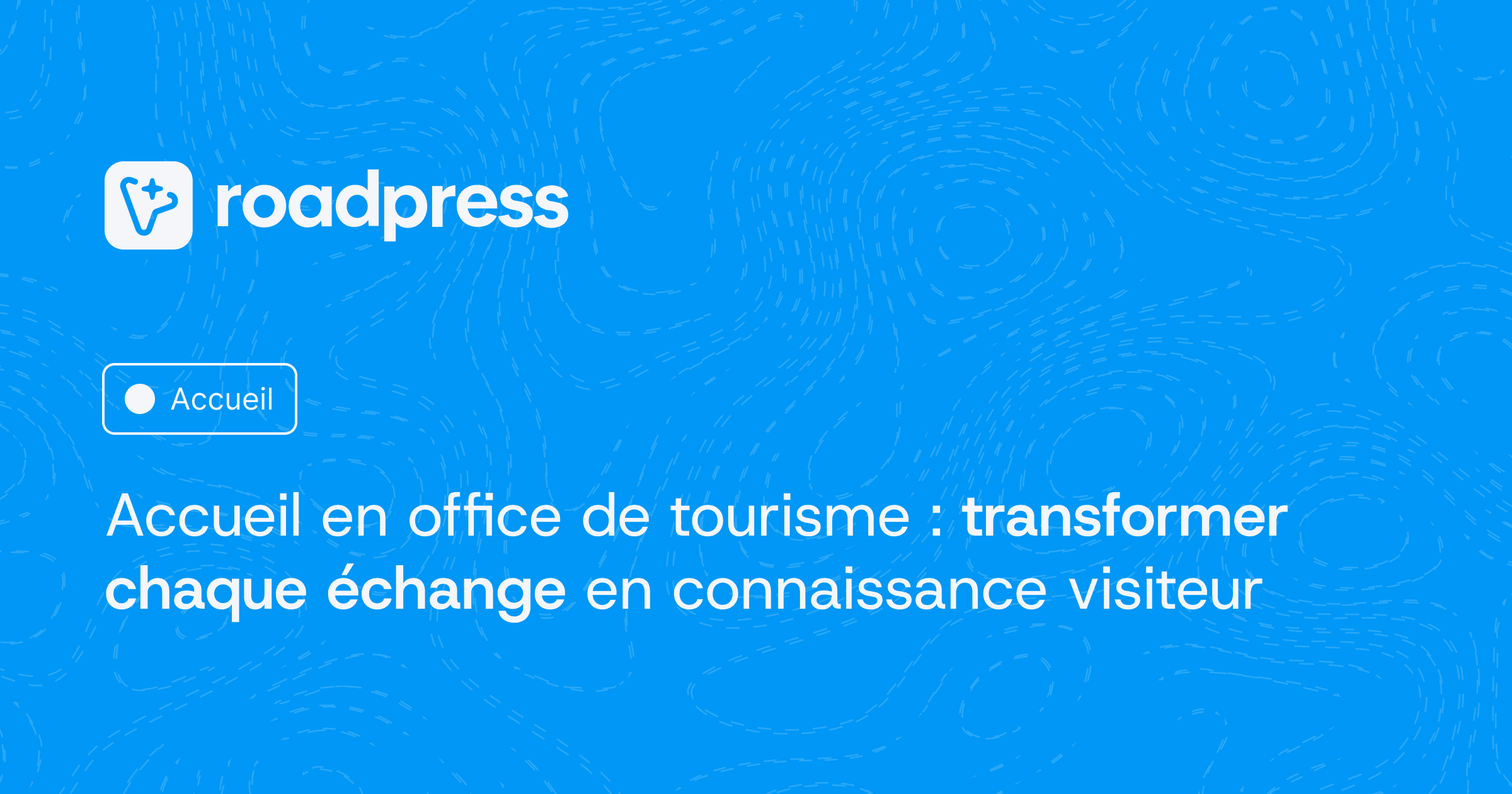 Accueil en office de tourisme : transformer chaque échange en connaissance visiteur
